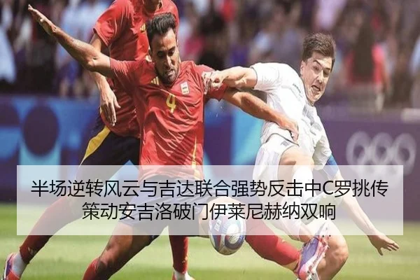 半场逆转风云与吉达联合强势反击中C罗挑传策动安吉洛破门伊莱尼赫纳双响