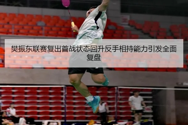 樊振东联赛复出首战状态回升反手相持能力引发全面复盘